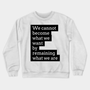 we cannot become what we want by remaining what we are Crewneck Sweatshirt